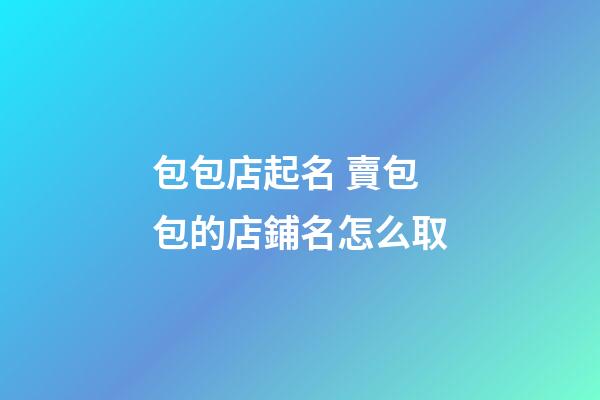 包包店起名 賣包包的店鋪名怎么取-第1張-店鋪起名-玄機派
